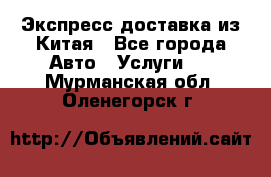 Экспресс доставка из Китая - Все города Авто » Услуги   . Мурманская обл.,Оленегорск г.